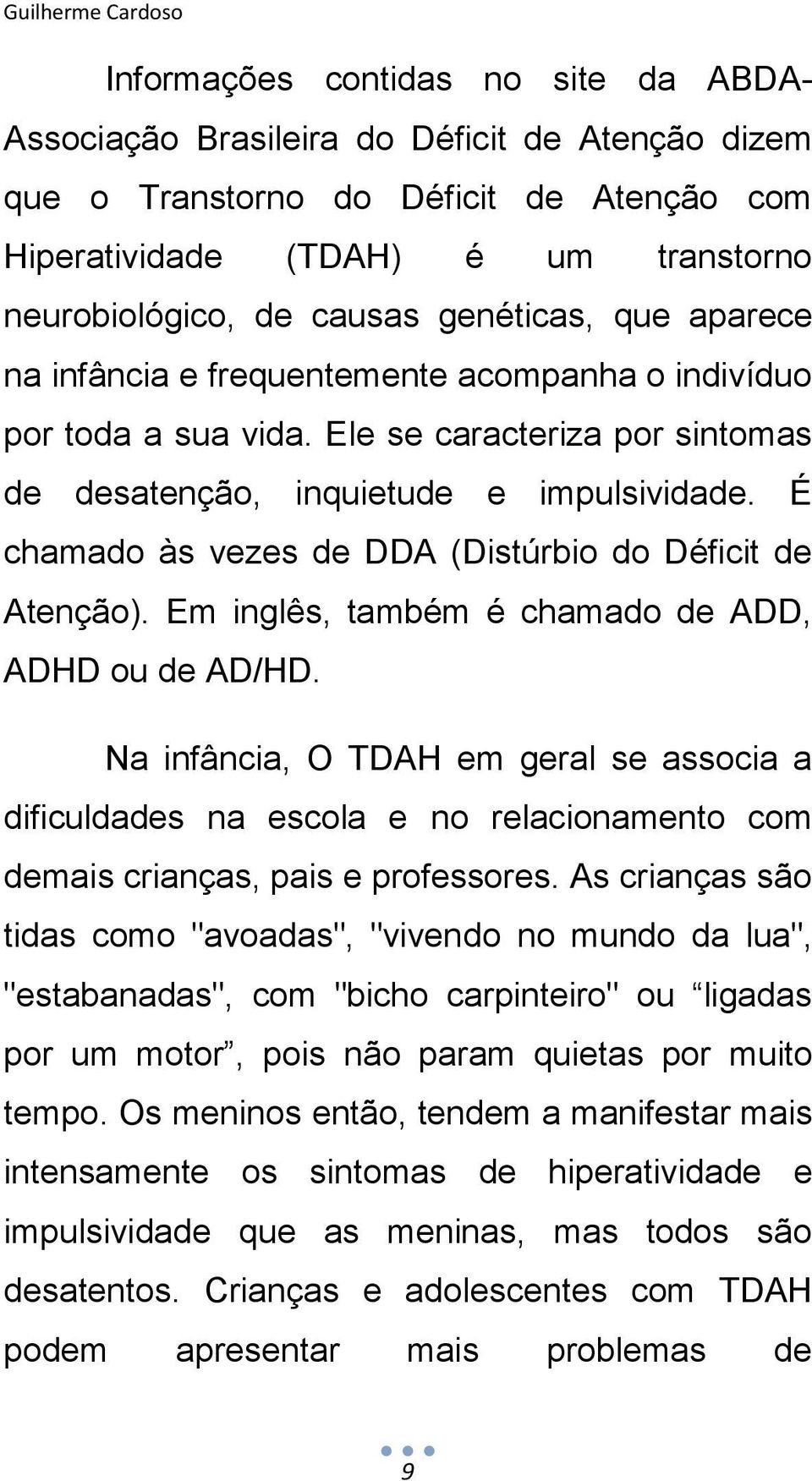 É chamado às vezes de DDA (Distúrbio do Déficit de Atenção). Em inglês, também é chamado de ADD, ADHD ou de AD/HD.