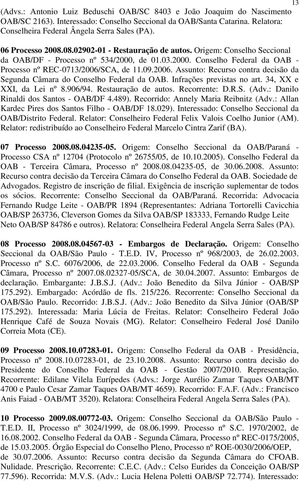 SCA, de 11.09.2006. Assunto: Recurso contra decisão da Segunda Câmara do Conselho Federal da OAB. Infrações previstas no art. 34, XX e XXI, da Lei nº 8.906/94. Restauração de autos. Recorrente: D.R.S. (Adv.