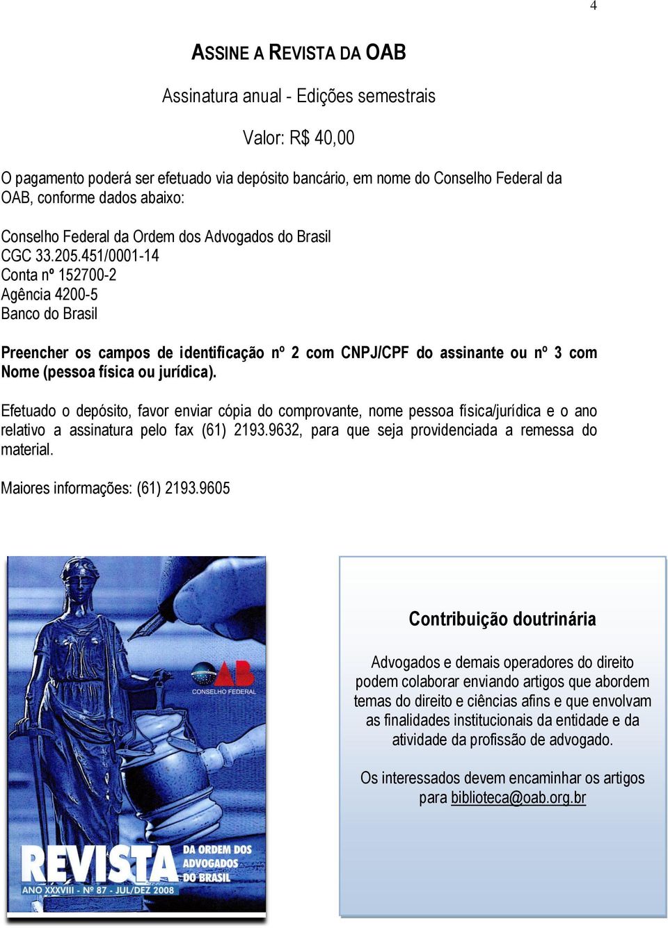 451/0001-14 Conta nº 152700-2 Agência 4200-5 Banco do Brasil Preencher os campos de identificação nº 2 com CNPJ/CPF do assinante ou nº 3 com Nome (pessoa física ou jurídica).