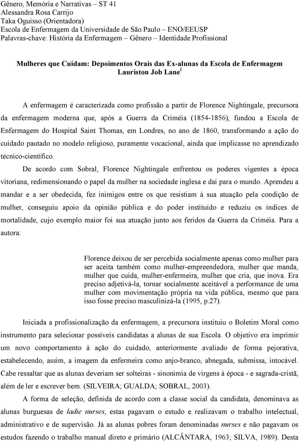 precursora da enfermagem moderna que, após a Guerra da Criméia (1854-1856), fundou a Escola de Enfermagem do Hospital Saint Thomas, em Londres, no ano de 1860, transformando a ação do cuidado pautado