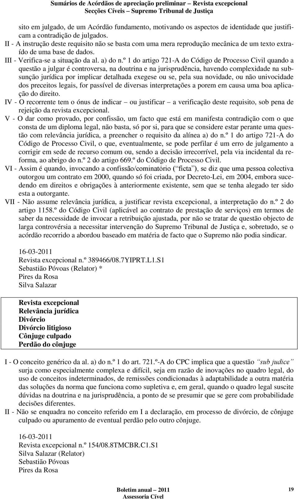 º 1 do artigo 721-A do Código de Processo Civil quando a questão a julgar é controversa, na doutrina e na jurisprudência, havendo complexidade na subsunção jurídica por implicar detalhada exegese ou