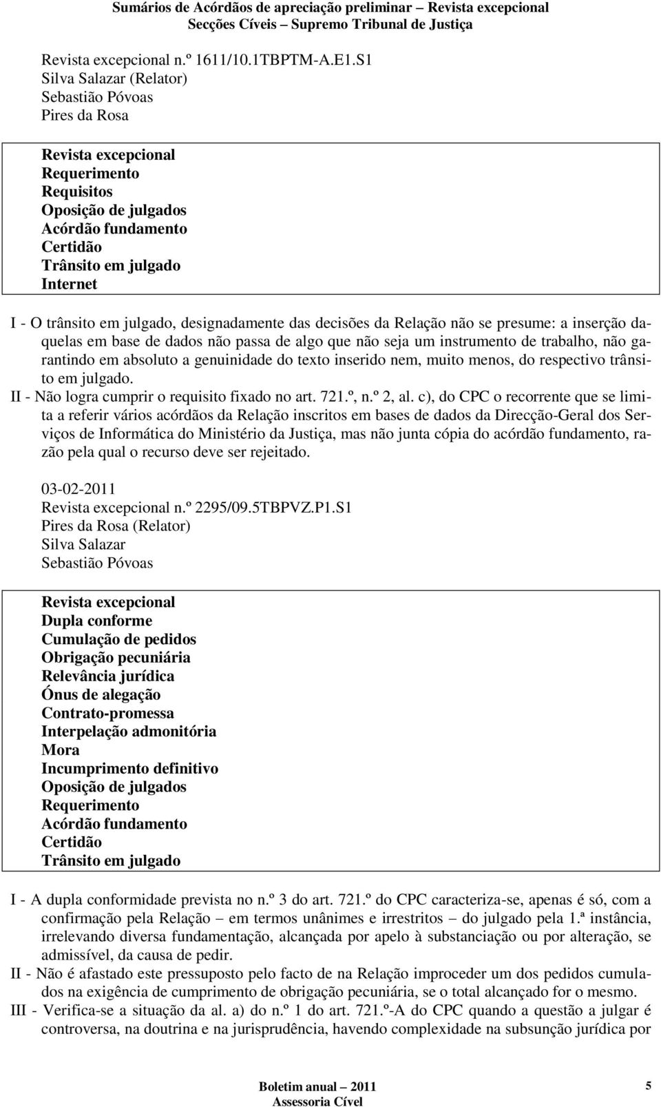 daquelas em base de dados não passa de algo que não seja um instrumento de trabalho, não garantindo em absoluto a genuinidade do texto inserido nem, muito menos, do respectivo trânsito em julgado.