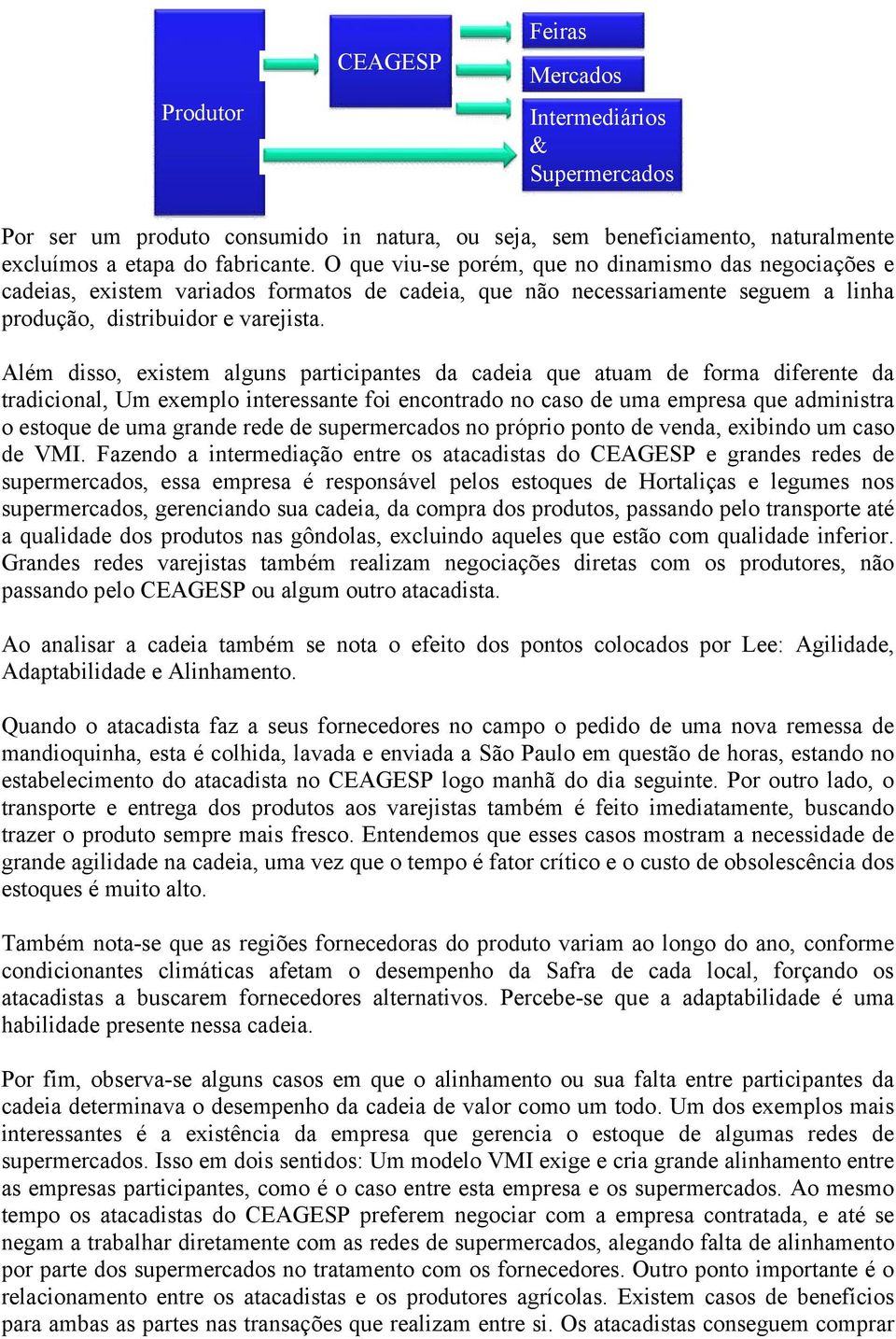 Além disso, existem alguns participantes da cadeia que atuam de forma diferente da tradicional, Um exemplo interessante foi encontrado no caso de uma empresa que administra o estoque de uma grande