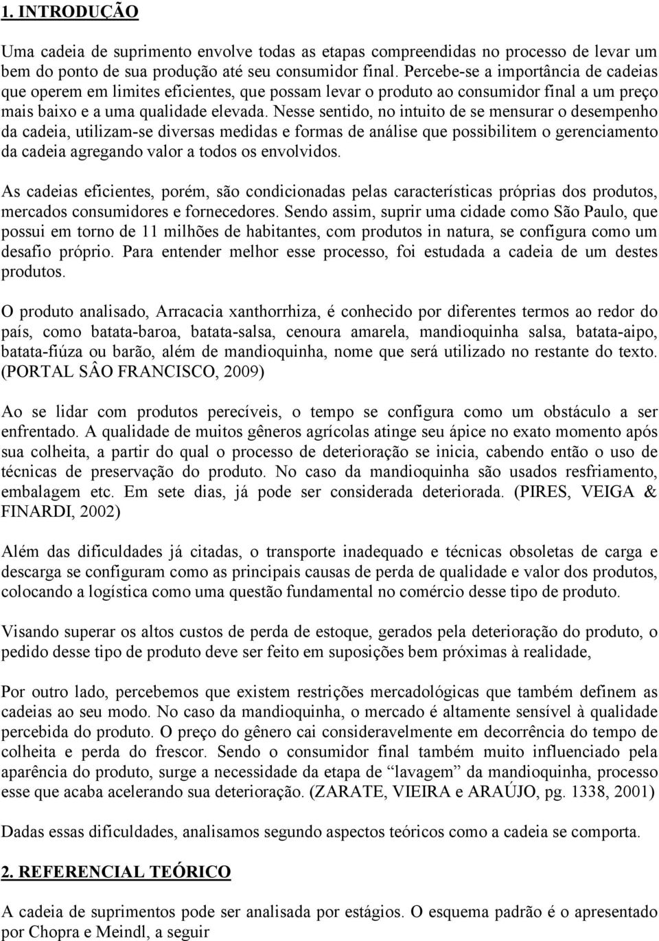 Nesse sentido, no intuito de se mensurar o desempenho da cadeia, utilizam-se diversas medidas e formas de análise que possibilitem o gerenciamento da cadeia agregando valor a todos os envolvidos.