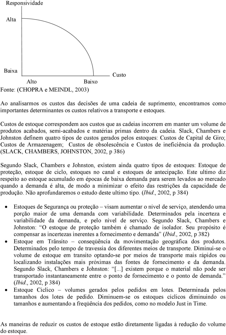 Slack, Chambers e Johnston definem quatro tipos de custos gerados pelos estoques: Custos de Capital de Giro; Custos de Armazenagem; Custos de obsolescência e Custos de ineficiência da produção.