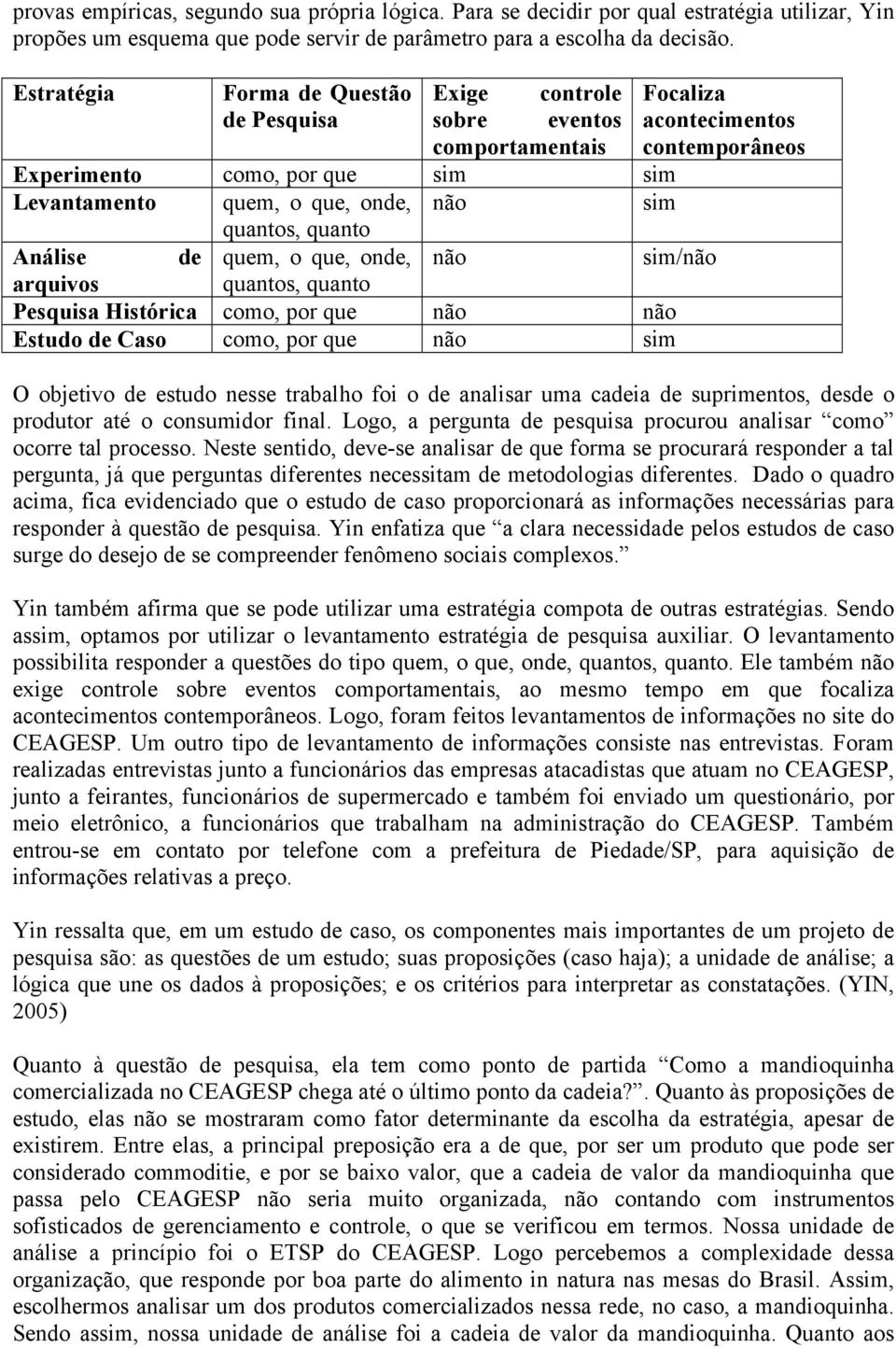 quantos, quanto Análise de quem, o que, onde, não sim/não arquivos quantos, quanto Pesquisa Histórica como, por que não não Estudo de Caso como, por que não sim O objetivo de estudo nesse trabalho