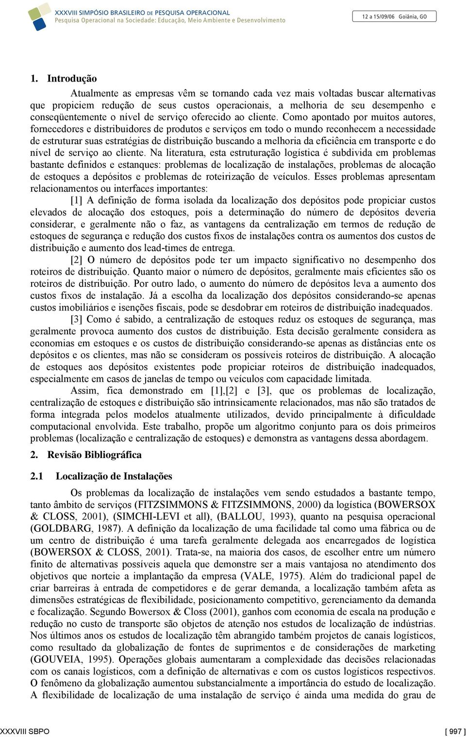 Como apontado por muitos autores, fornecedores e distribuidores de produtos e serviços em todo o mundo reconhecem a necessidade de estruturar suas estratégias de distribuição buscando a melhoria da