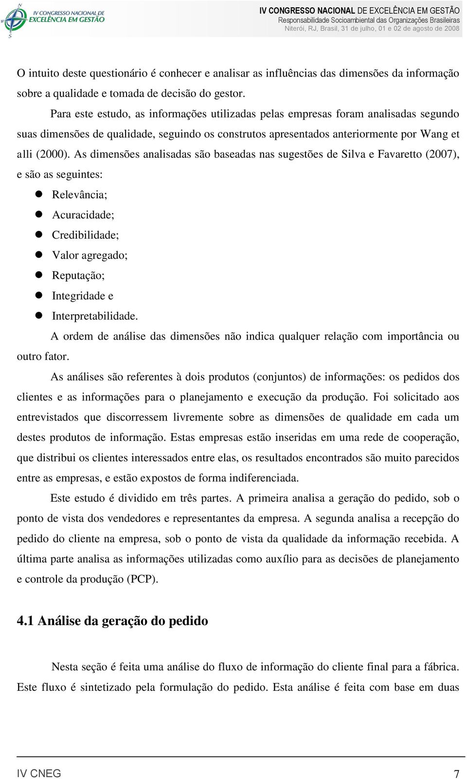As dimensões analisadas são baseadas nas sugestões de Silva e Favaretto (2007), e são as seguintes: Relevância; Acuracidade; Credibilidade; Valor agregado; Reputação; Integridade e Interpretabilidade.