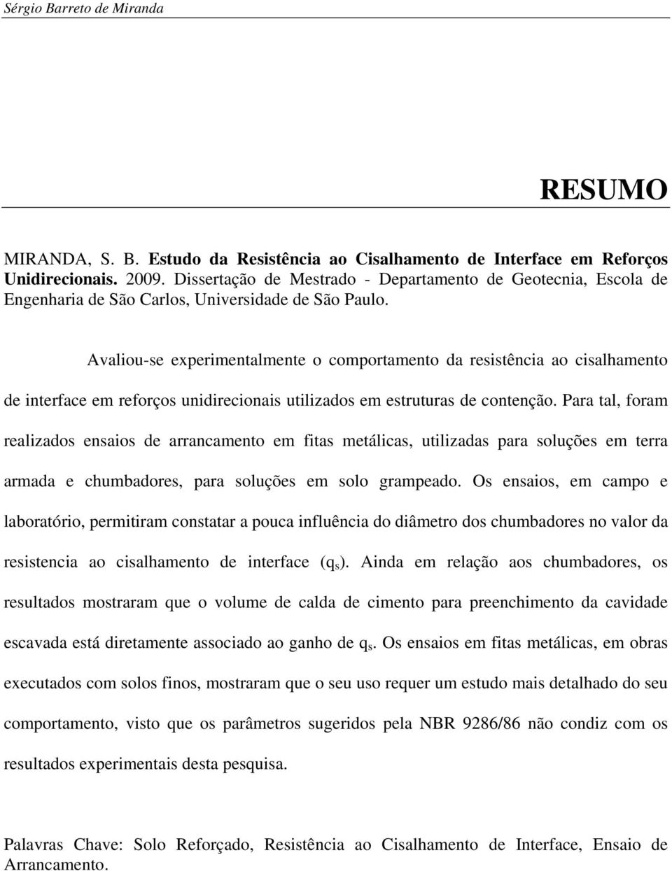 Avaliou-se experimentalmente o comportamento da resistência ao cisalhamento de interface em reforços unidirecionais utilizados em estruturas de contenção.