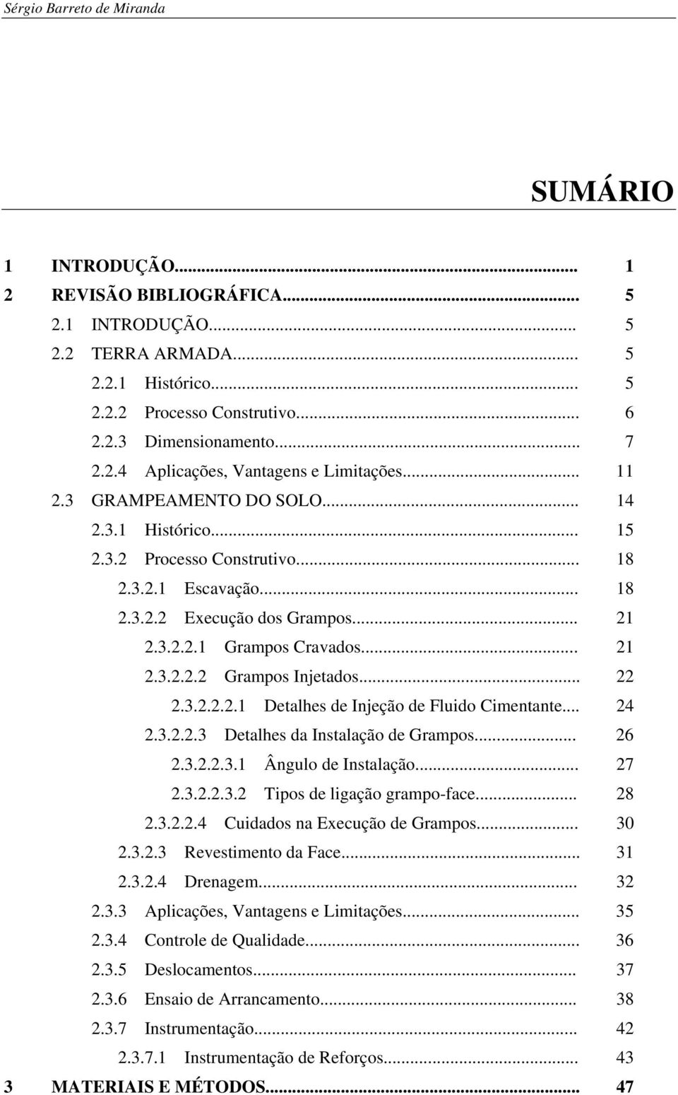 3.2.2.1 Grampos Cravados... 21 2.3.2.2.2 Grampos Injetados... 22 2.3.2.2.2.1 Detalhes de Injeção de Fluido Cimentante... 24 2.3.2.2.3 Detalhes da Instalação de Grampos... 26 2.3.2.2.3.1 Ângulo de Instalação.