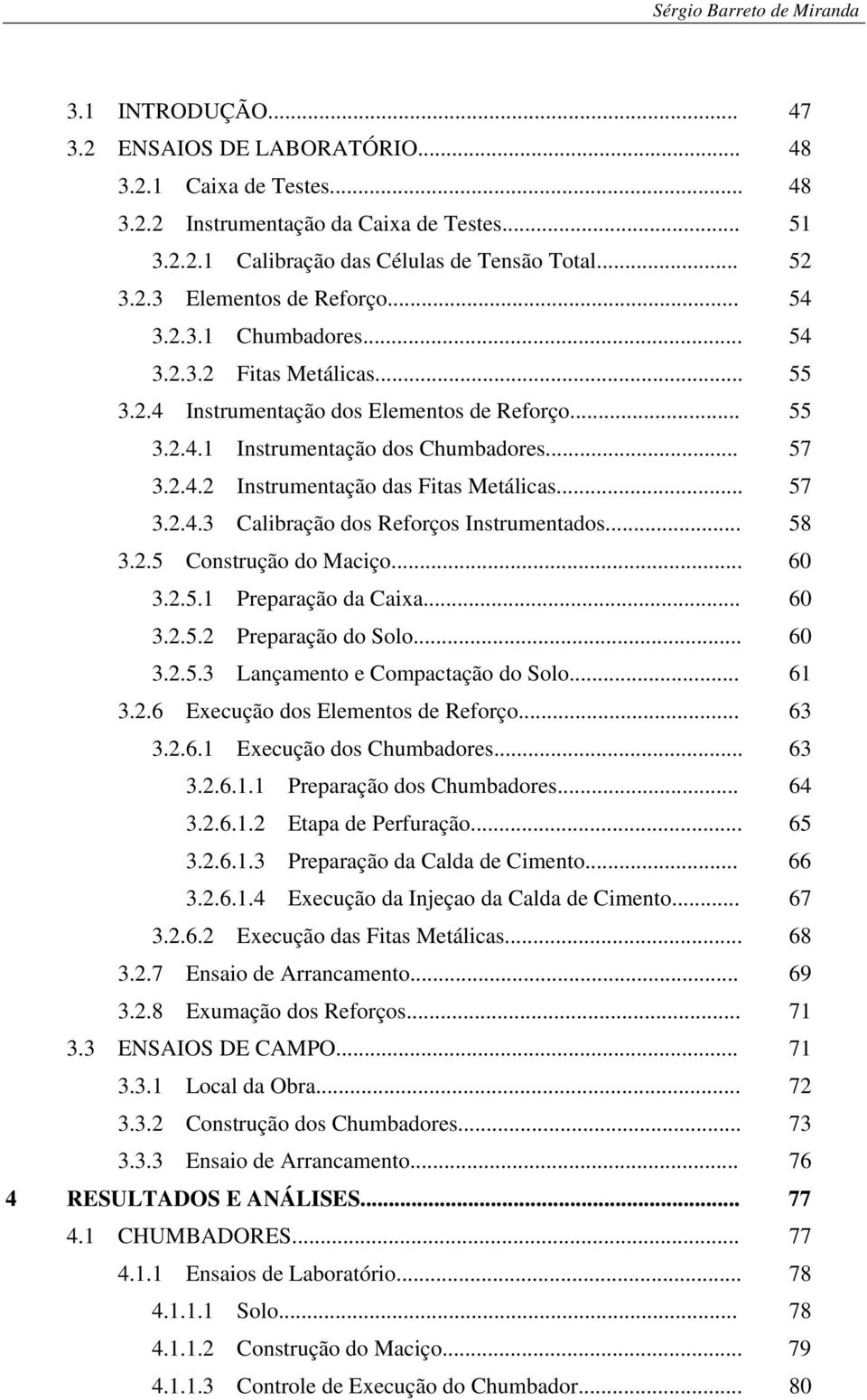 .. 57 3.2.4.3 Calibração dos Reforços Instrumentados... 58 3.2.5 Construção do Maciço... 60 3.2.5.1 Preparação da Caixa... 60 3.2.5.2 Preparação do Solo... 60 3.2.5.3 Lançamento e Compactação do Solo.