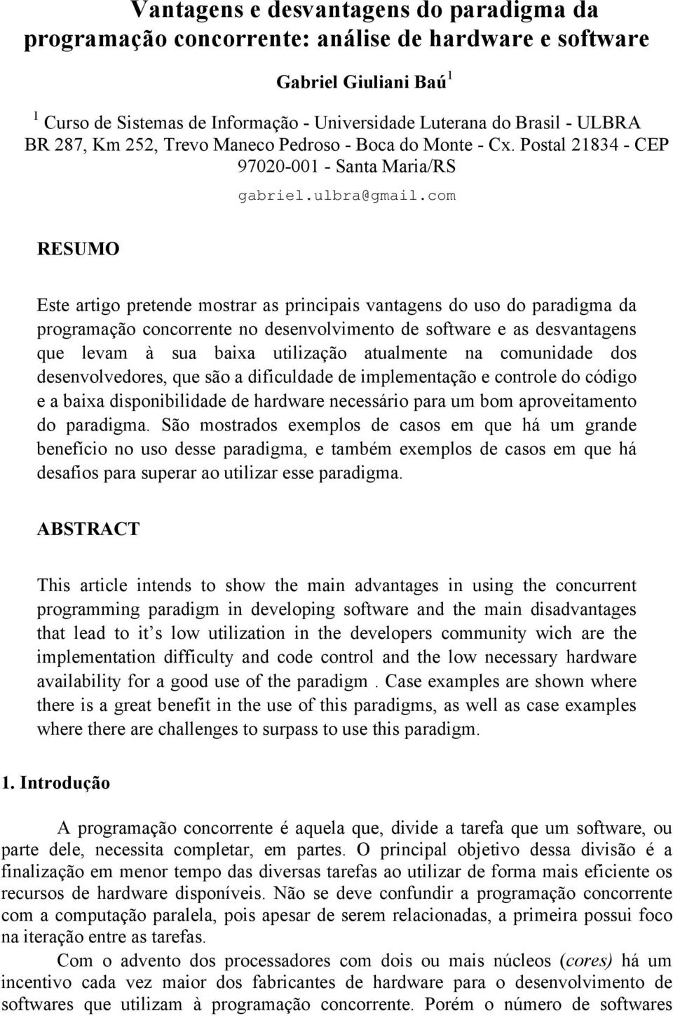 com RESUMO Este artigo pretende mostrar as principais vantagens do uso do paradigma da programação concorrente no desenvolvimento de software e as desvantagens que levam à sua baixa utilização