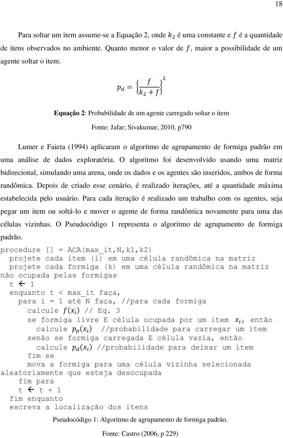 dados exploratória. O algoritmo foi desenvolvido usando uma matriz bidirecional, simulando uma arena, onde os dados e os agentes são inseridos, ambos de forma randômica.