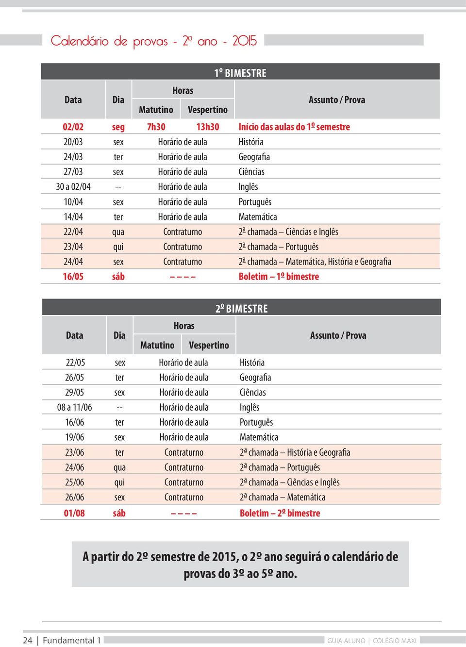 16/05 sáb Boletim 22/05 sex Horário de aula História 26/05 ter Horário de aula Geografia 29/05 sex Horário de aula Ciências 08 a 11/06 -- Horário de aula Inglês 23/06 ter Contraturno 2 a chamada