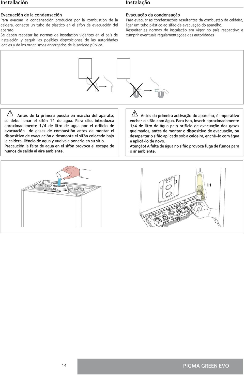 Instalação Evacuação da condensação Para evacuar as condensações resultantes da combustão da caldeira, ligar um tubo plástico ao sifão de evacuação do aparelho.