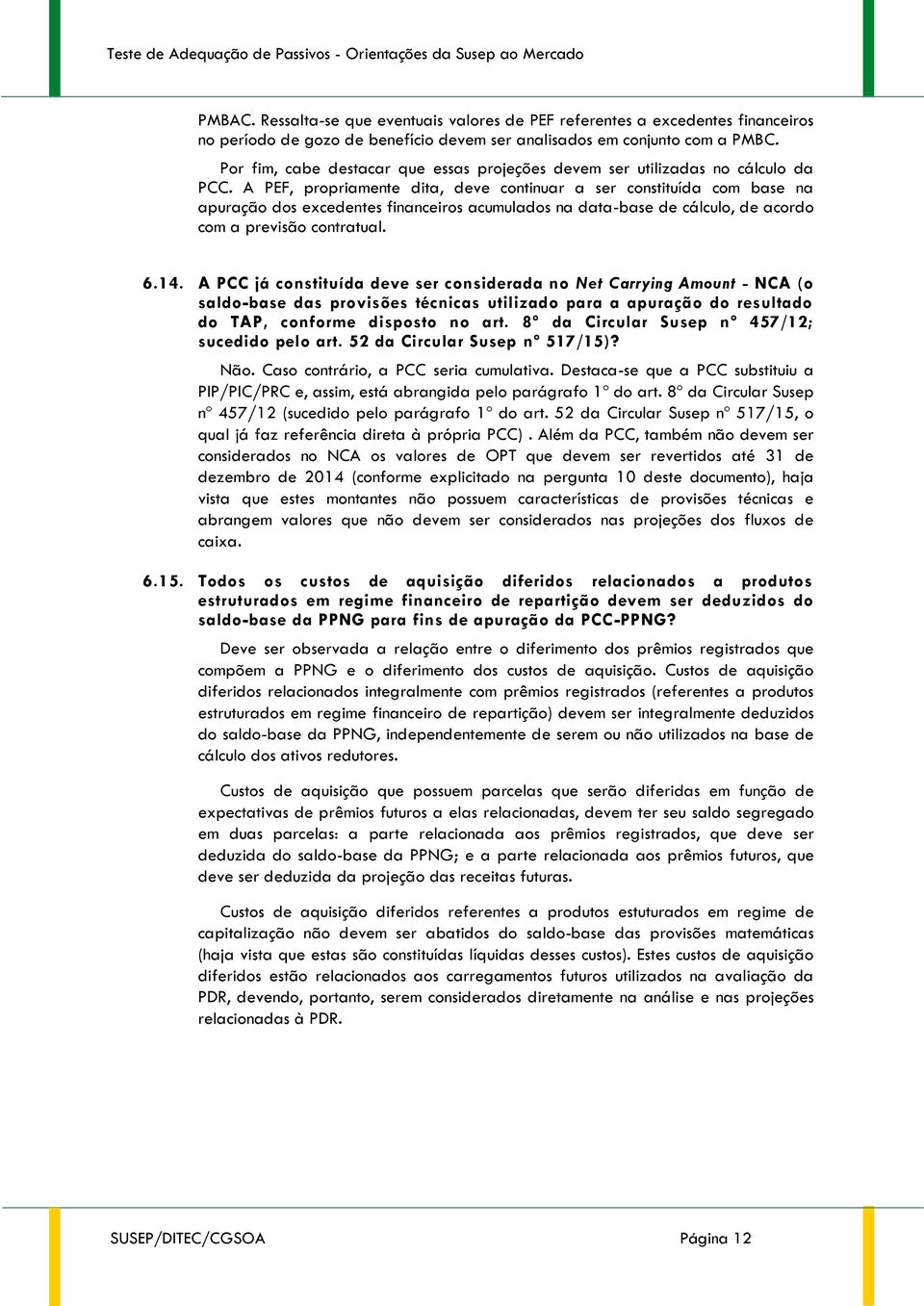 A PEF, propriamente dita, deve continuar a ser constituída com base na apuração dos excedentes financeiros acumulados na data-base de cálculo, de acordo com a previsão contratual. 6.14.