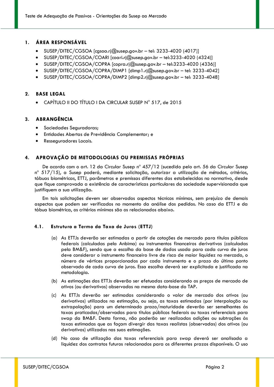 ABRANGÊNCIA Sociedades Seguradoras; Entidades Abertas de Previdência Complementar; e Resseguradores Locais. 4. APROVAÇÃO DE METODOLOGIAS OU PREMISSAS PRÓPRIAS De acordo com o art.