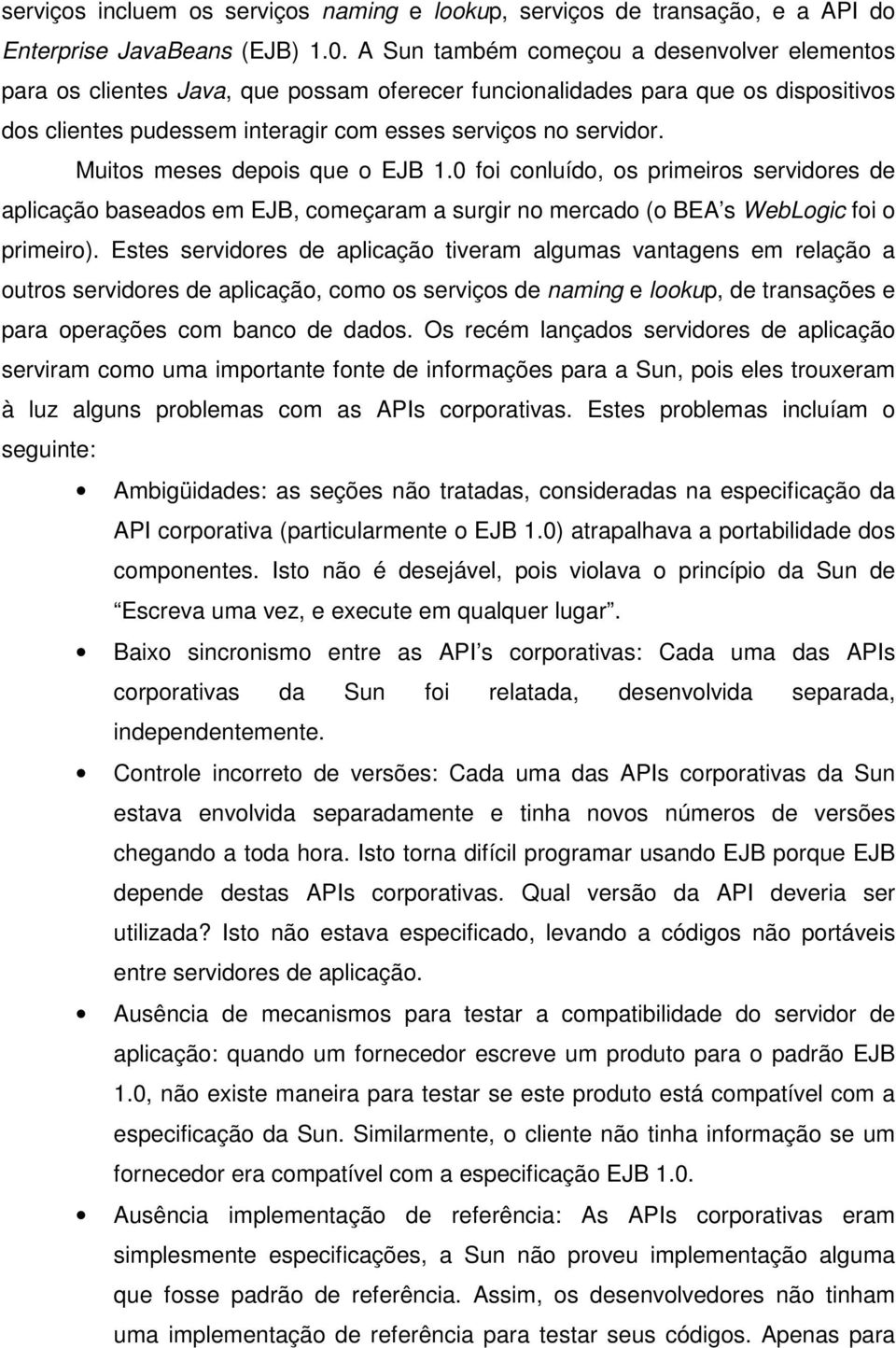 Muitos meses depois que o EJB 1.0 foi conluído, os primeiros servidores de aplicação baseados em EJB, começaram a surgir no mercado (o BEA s WebLogic foi o primeiro).