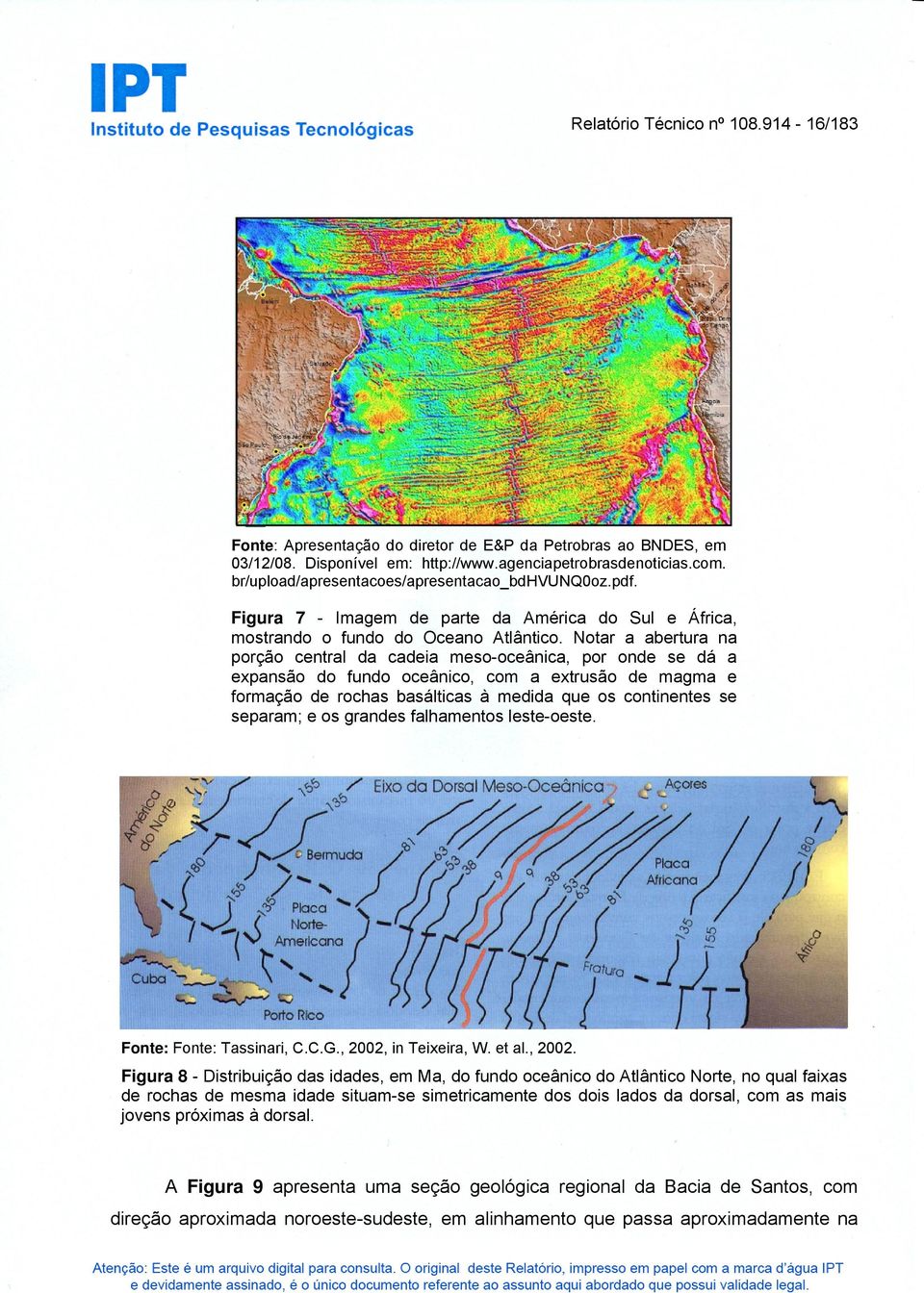 Notar a abertura na porção central da cadeia mesooceânica, por onde se dá a expansão do fundo oceânico, com a extrusão de magma e formação de rochas basálticas à medida que os continentes se separam;