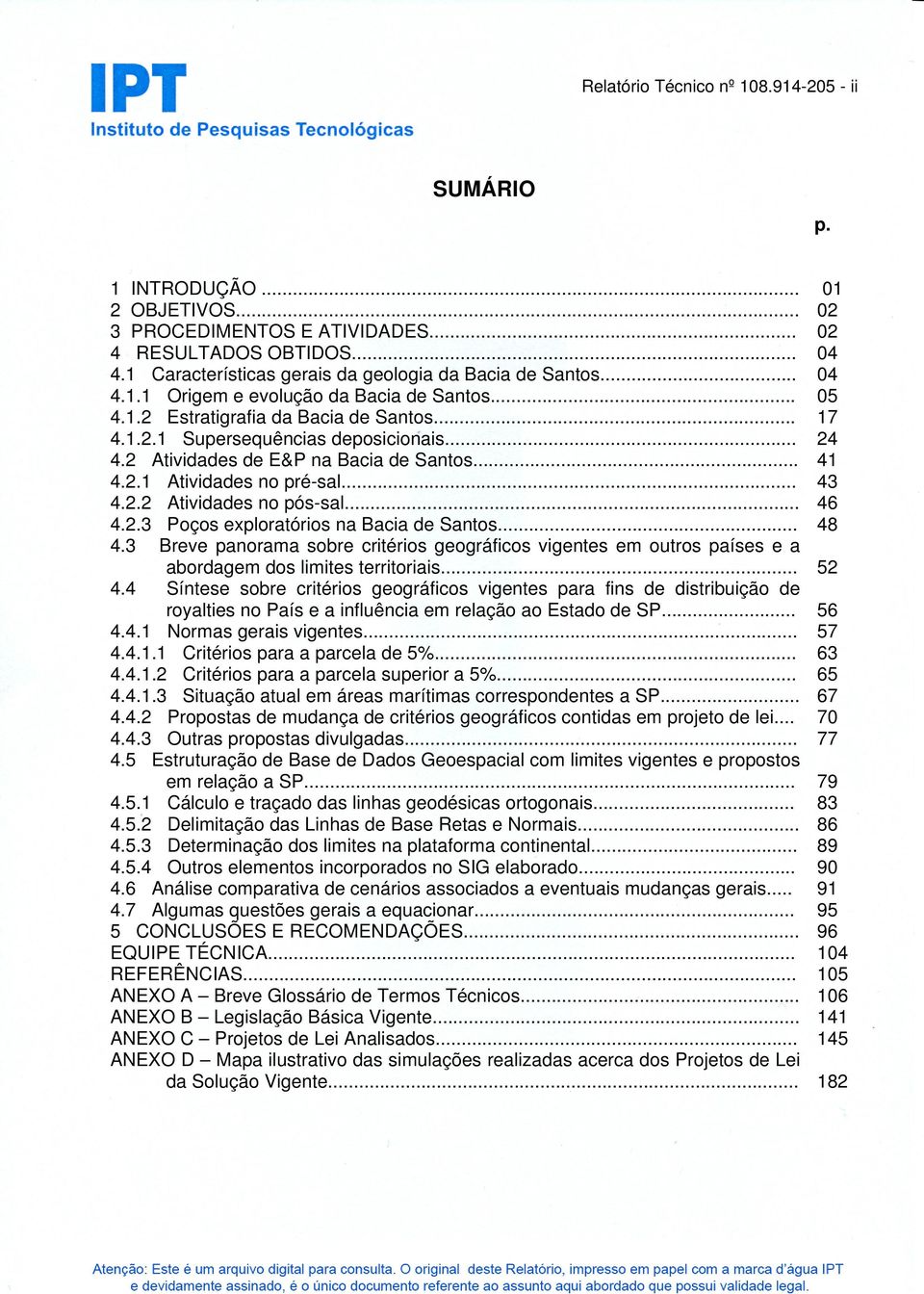 .. 4.3 Breve panorama sobre critérios geográficos vigentes em outros países e a abordagem dos limites territoriais... 4.4 Síntese sobre critérios geográficos vigentes para fins de distribuição de royalties no País e a influência em relação ao Estado de SP.