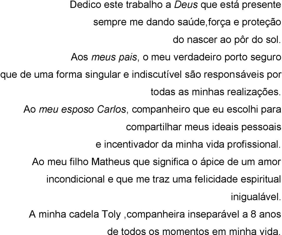 Ao meu esposo Carlos, companheiro que eu escolhi para compartilhar meus ideais pessoais e incentivador da minha vida profissional.