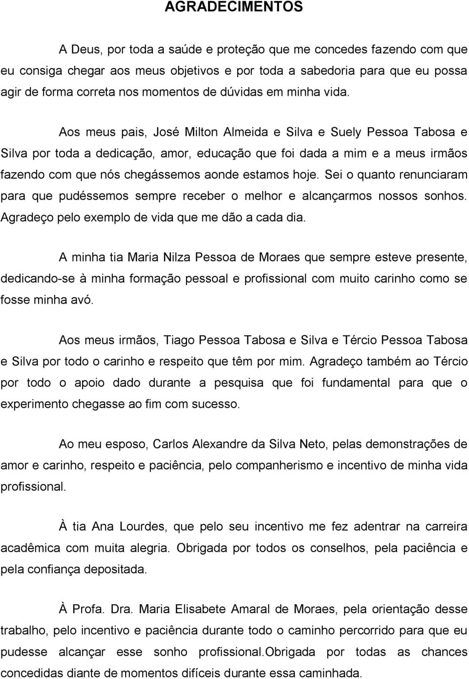 Aos meus pais, José Milton Almeida e Silva e Suely Pessoa Tabosa e Silva por toda a dedicação, amor, educação que foi dada a mim e a meus irmãos fazendo com que nós chegássemos aonde estamos hoje.