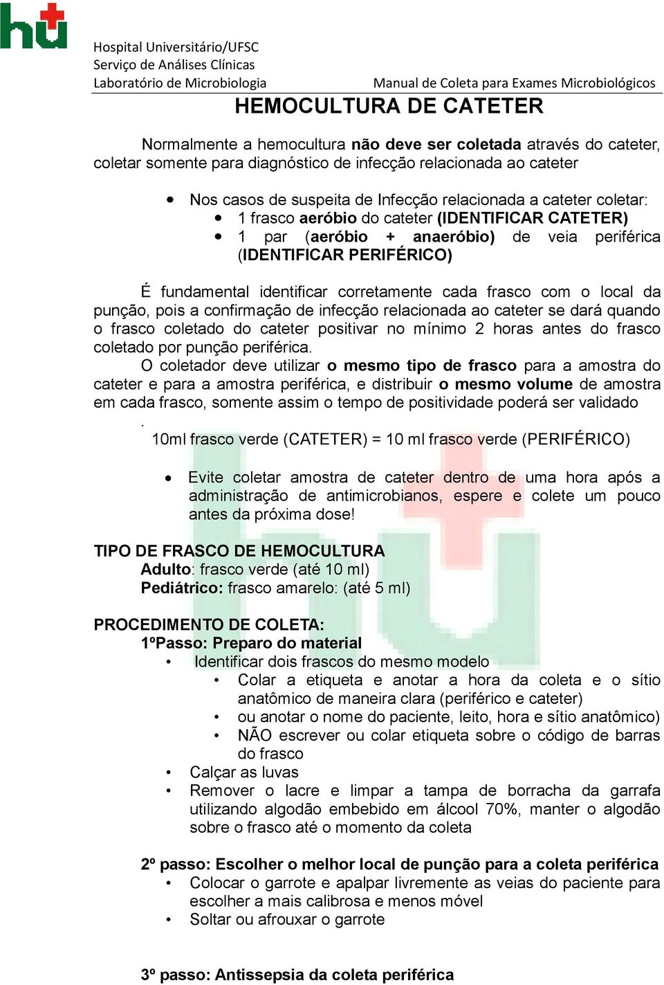 frasco com o local da punção, pois a confirmação de infecção relacionada ao cateter se dará quando o frasco coletado do cateter positivar no mínimo 2 horas antes do frasco coletado por punção