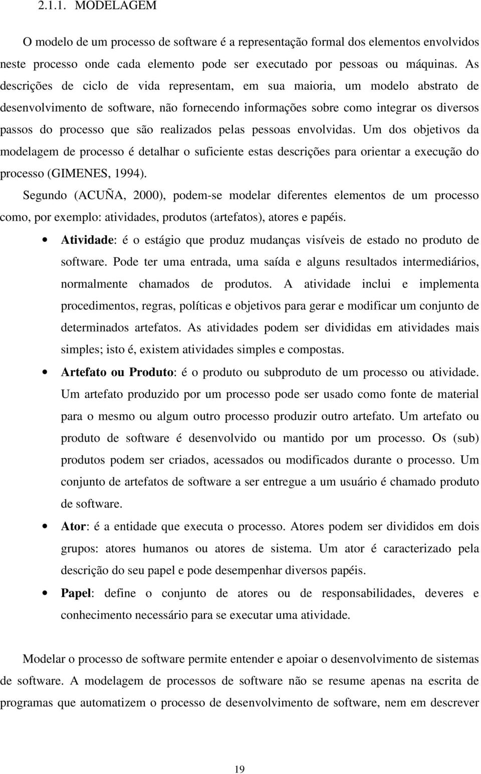 realizados pelas pessoas envolvidas. Um dos objetivos da modelagem de processo é detalhar o suficiente estas descrições para orientar a execução do processo (GIMENES, 1994).