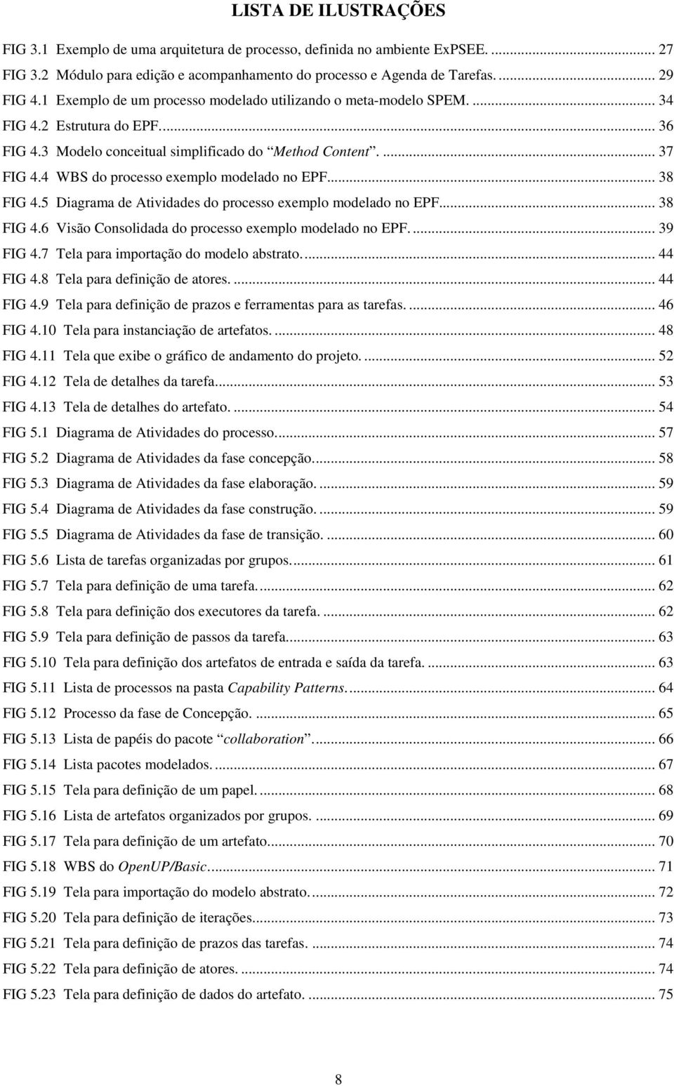 4 WBS do processo exemplo modelado no EPF... 38 FIG 4.5 Diagrama de Atividades do processo exemplo modelado no EPF... 38 FIG 4.6 Visão Consolidada do processo exemplo modelado no EPF.... 39 FIG 4.