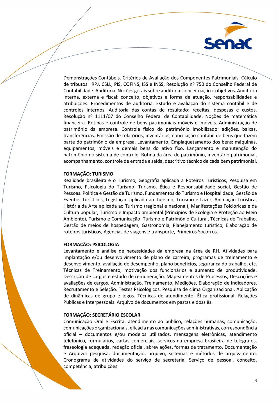 Procedimentos de auditoria. Estudo e avaliação do sistema contábil e de controles internos. Auditoria das contas de resultado: receitas, despesas e custos.