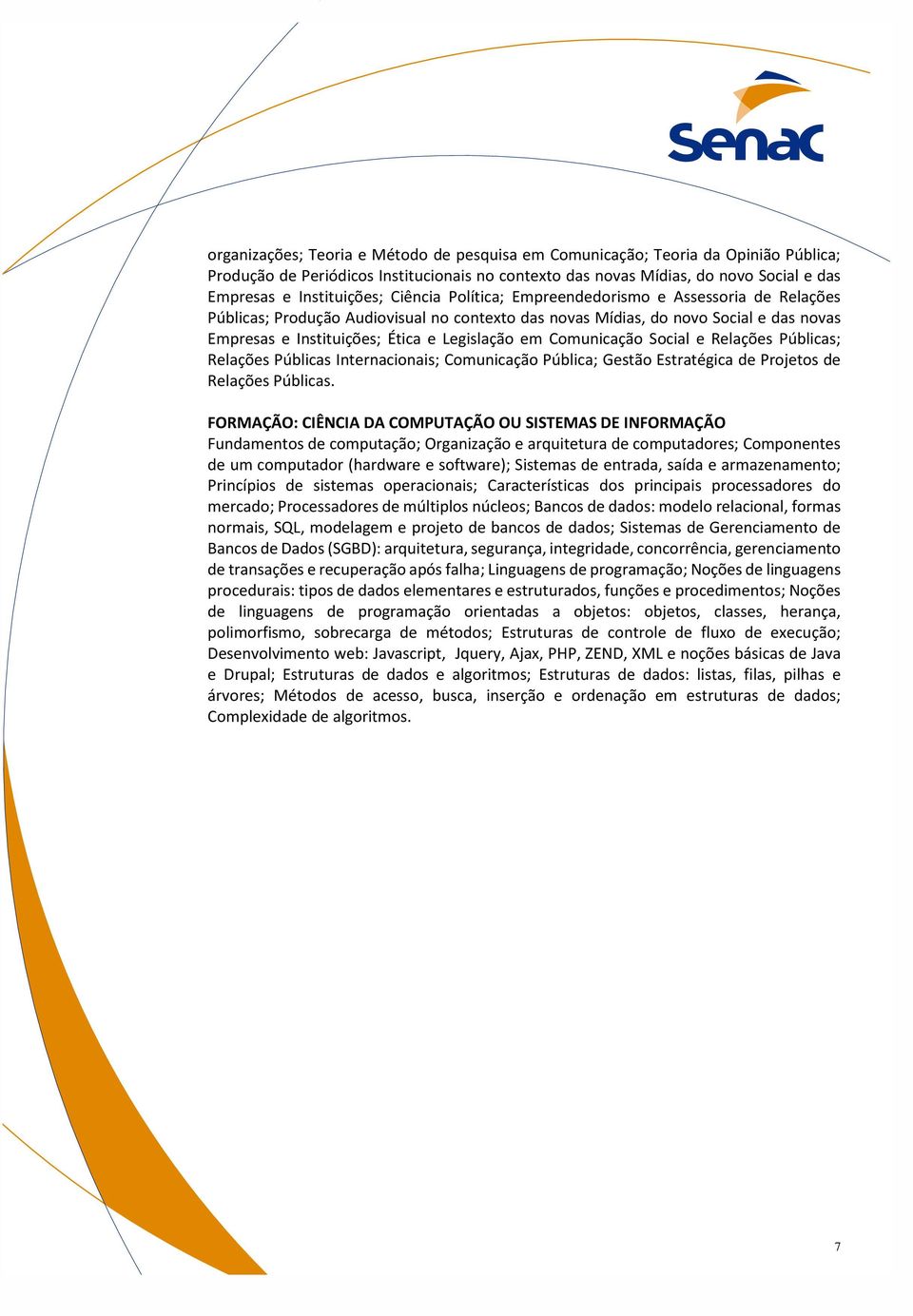 Comunicação Social e Relações Públicas; Relações Públicas Internacionais; Comunicação Pública; Gestão Estratégica de Projetos de Relações Públicas.