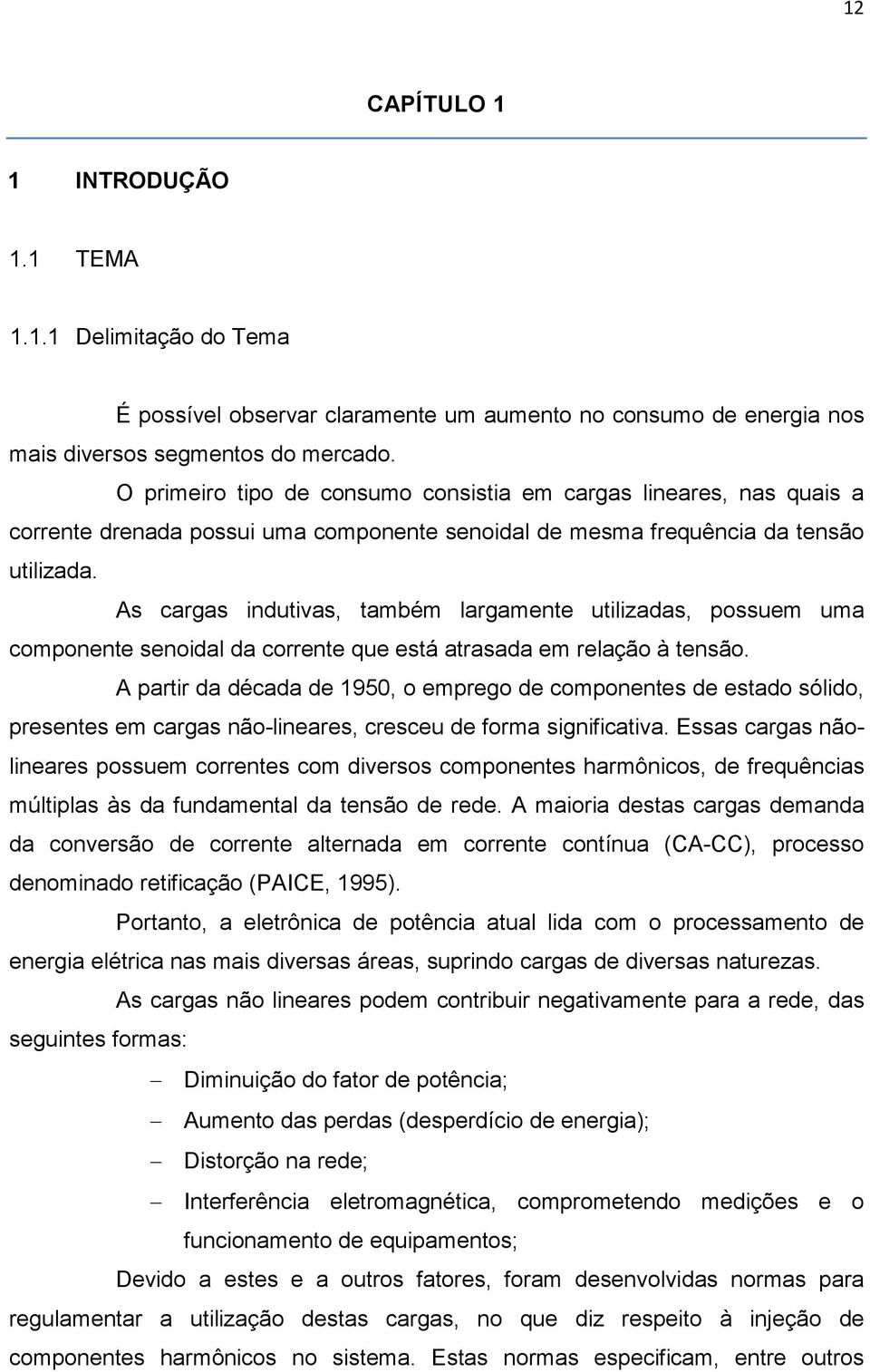 As cargas indutivas, também largamente utilizadas, possuem uma componente senoidal da corrente que está atrasada em relação à tensão.