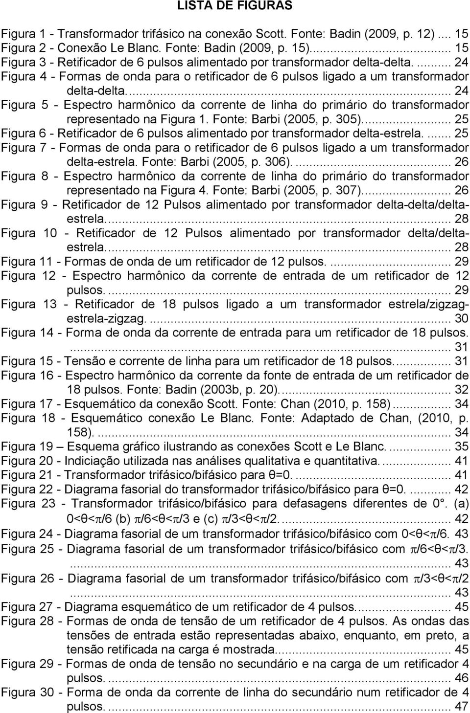 ... 4 Figura 5 - Espectro harmônico da corrente de linha do primário do transformador representado na Figura 1. Fonte: Barbi (5, p. 5.... 5 Figura - Retificador de pulsos alimentado por transformador delta-estrela.