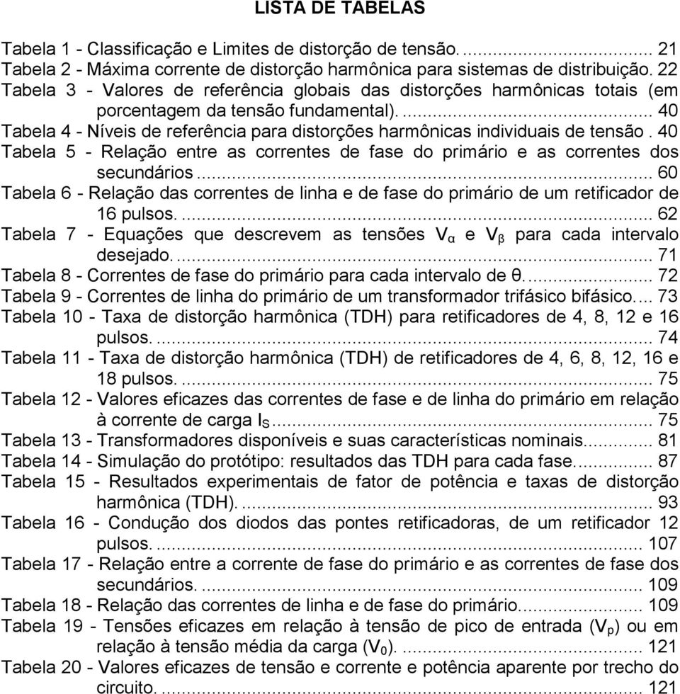 4 Tabela 5 - Relação entre as correntes de fase do primário e as correntes dos secundários... Tabela - Relação das correntes de linha e de fase do primário de um retificador de 1 pulsos.