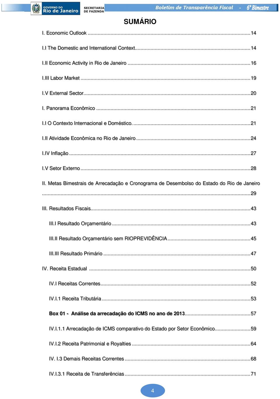 Metas Bimestrais de Arrecadação e Cronograma de Desembolso do Estado do Rio de Janeiro... 29 III. Resultados Fiscais... 43 III.I Resultado Orçamentário... 43 III.II Resultado Orçamentário sem RIOPREVIDÊNCIA.