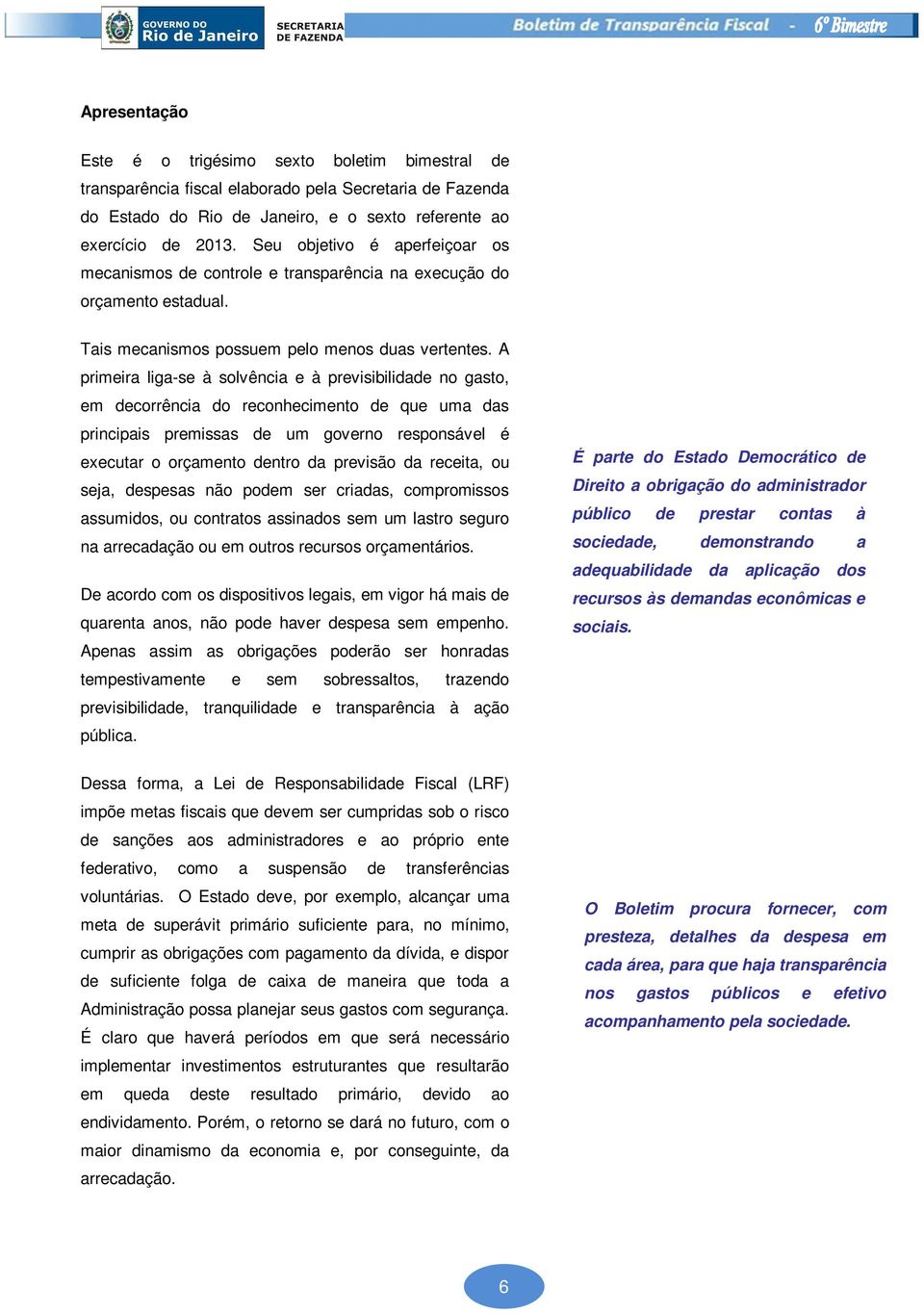 A primeira liga-se à solvência e à previsibilidade no gasto, em decorrência do reconhecimento de que uma das principais premissas de um governo responsável é executar o orçamento dentro da previsão