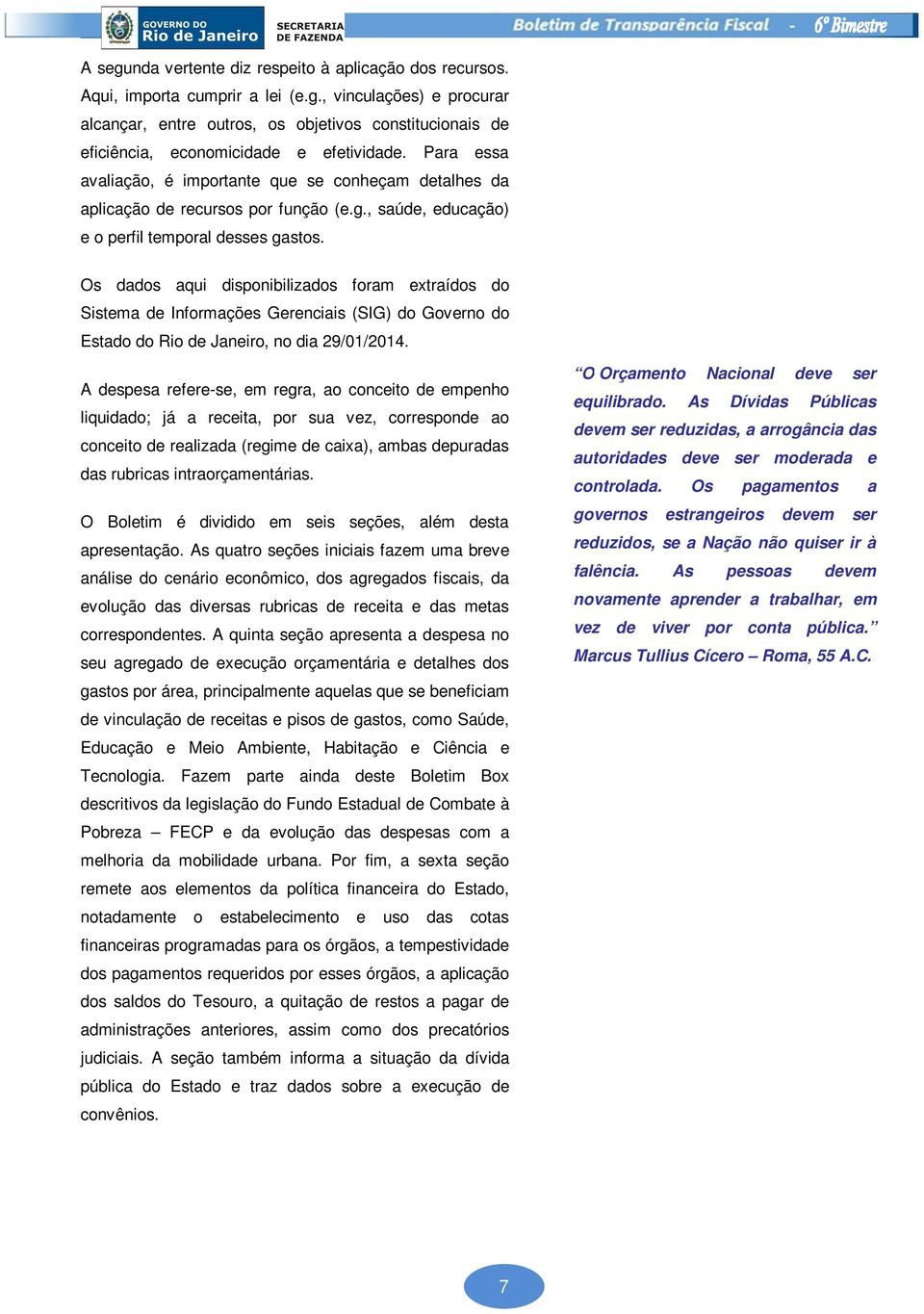 Os dados aqui disponibilizados foram extraídos do Sistema de Informações Gerenciais (SIG) do Governo do Estado do Rio de Janeiro, no dia 29/01/2014.