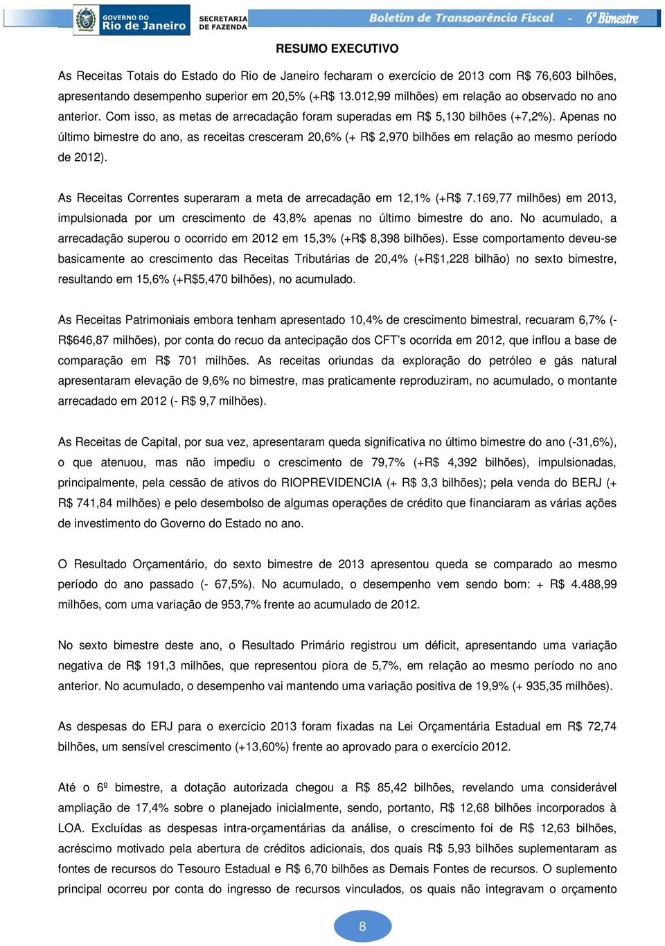 Apenas no último bimestre do ano, as receitas cresceram 20,6% (+ R$ 2,970 bilhões em relação ao mesmo período de 2012). As Receitas Correntes superaram a meta de arrecadação em 12,1% (+R$ 7.