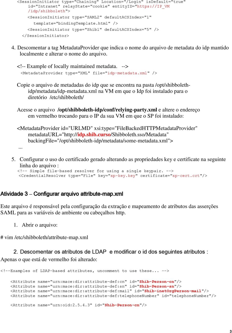 Descomentar a tag MetadataProvider que indica o nome do arquivo de metadata do idp mantido localmente e alterar o nome do arquivo. <!-- Example of locally maintained metadata.