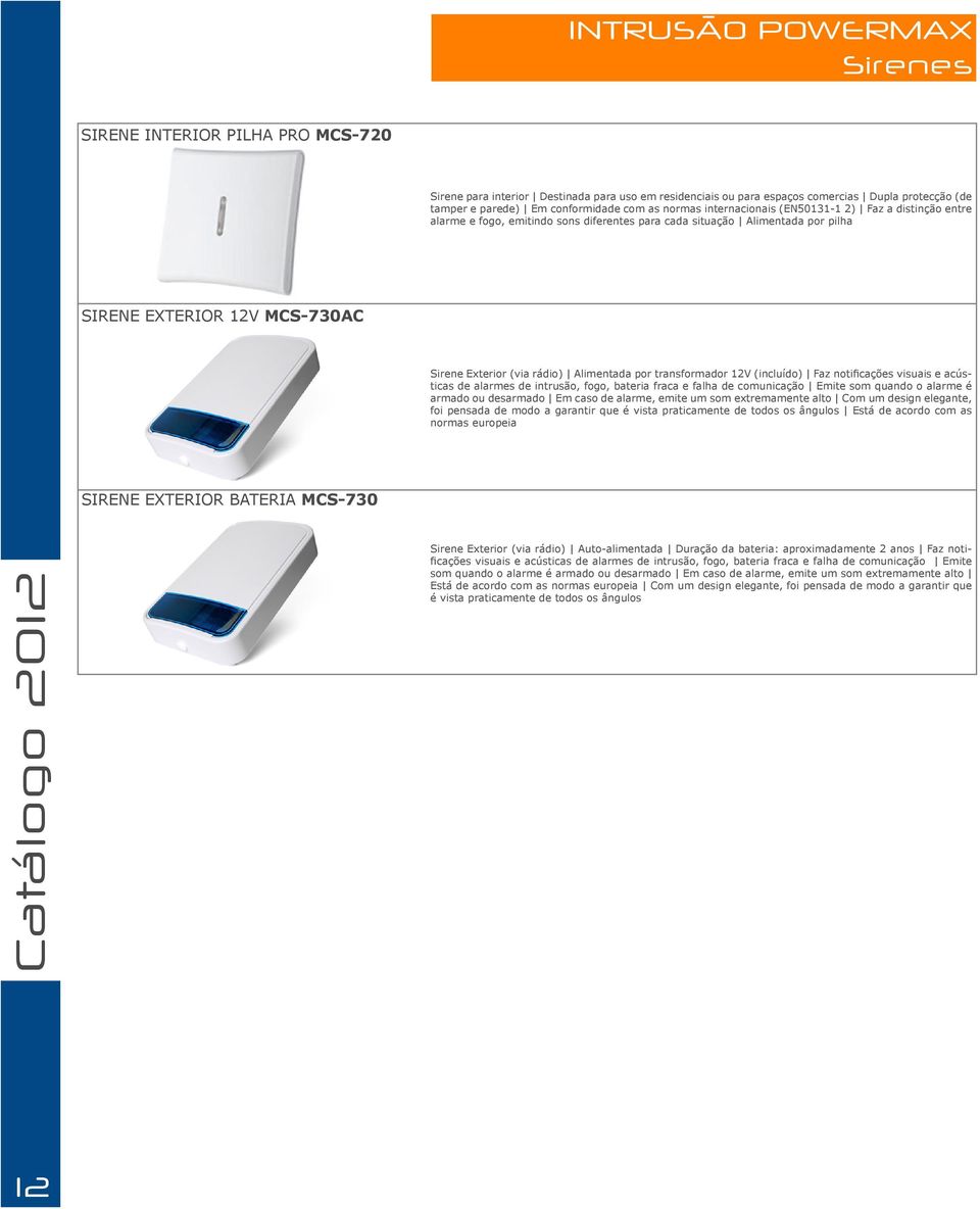 Alimentada por transformador 12V (incluído) Faz notificações visuais e acústicas de alarmes de intrusão, fogo, bateria fraca e falha de comunicação Emite som quando o alarme é armado ou desarmado Em