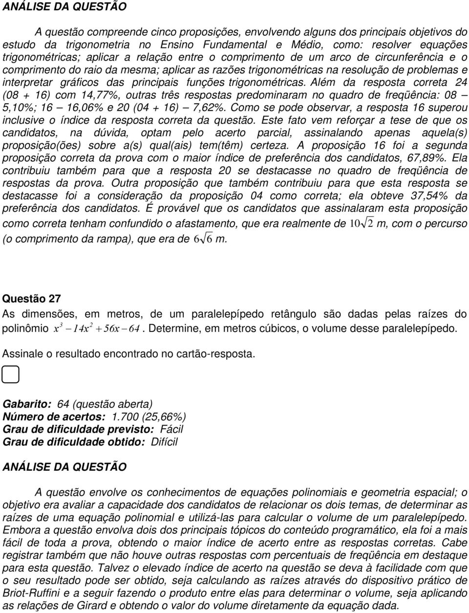 gráficos das principais funções trigonométricas. Além da resposta correta 4 (08 + 6) com 4,77%, outras três respostas predominaram no quadro de freqüência: 08 5,0%; 6 6,06% e 0 (04 + 6) 7,6%.