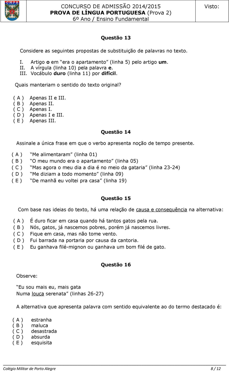 Questão 14 Assinale a única frase em que o verbo apresenta noção de tempo presente.