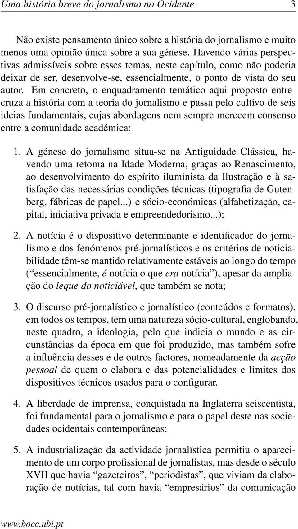 Em concreto, o enquadramento temático aqui proposto entrecruza a história com a teoria do jornalismo e passa pelo cultivo de seis ideias fundamentais, cujas abordagens nem sempre merecem consenso