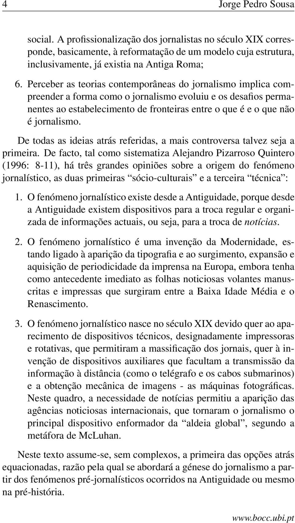 jornalismo. De todas as ideias atrás referidas, a mais controversa talvez seja a primeira.