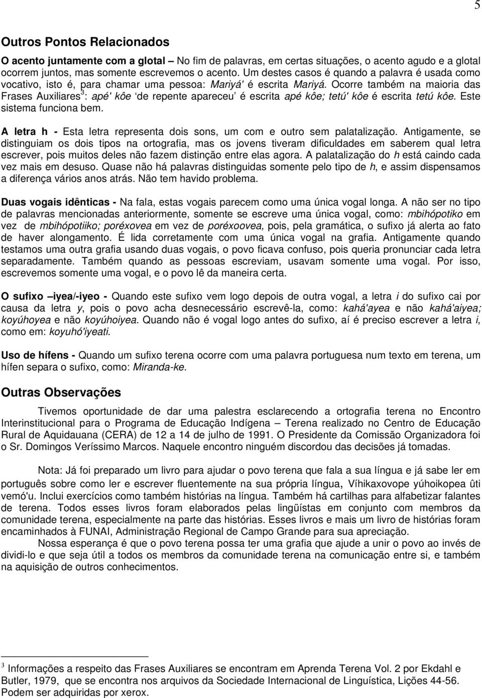 Ocorre também na maioria das Frases Auxiliares 3 : apé' kôe de repente apareceu é escrita apé kôe; tetú' kôe é escrita tetú kôe. Este sistema funciona bem.