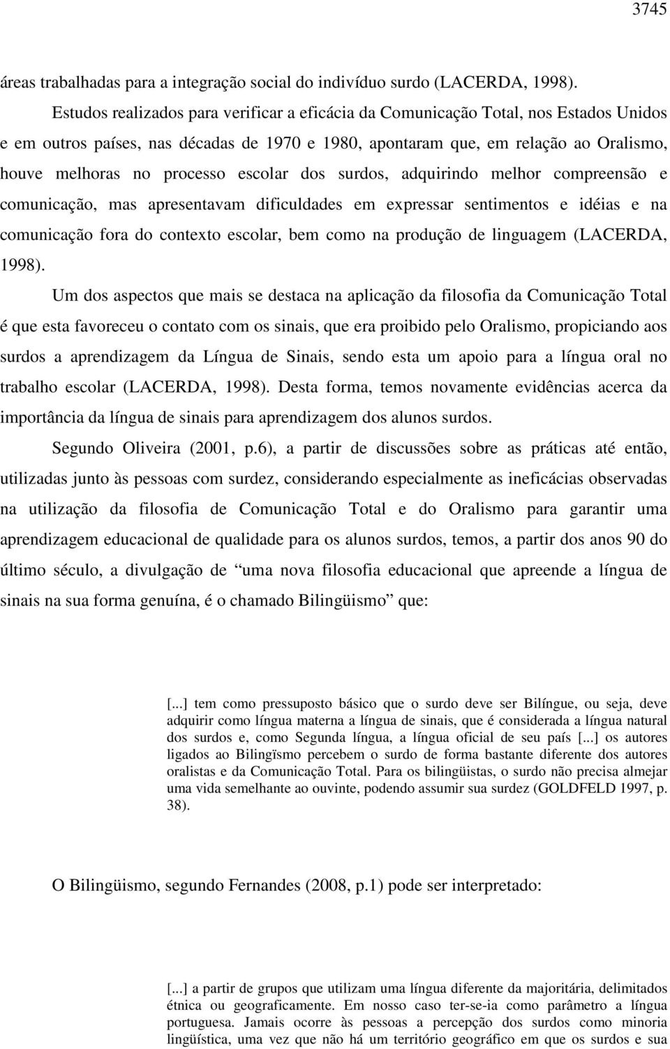 escolar dos surdos, adquirindo melhor compreensão e comunicação, mas apresentavam dificuldades em expressar sentimentos e idéias e na comunicação fora do contexto escolar, bem como na produção de