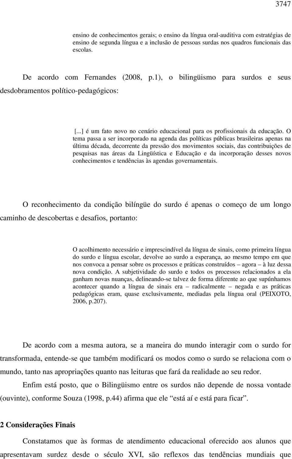 O tema passa a ser incorporado na agenda das políticas públicas brasileiras apenas na última década, decorrente da pressão dos movimentos sociais, das contribuições de pesquisas nas áreas da