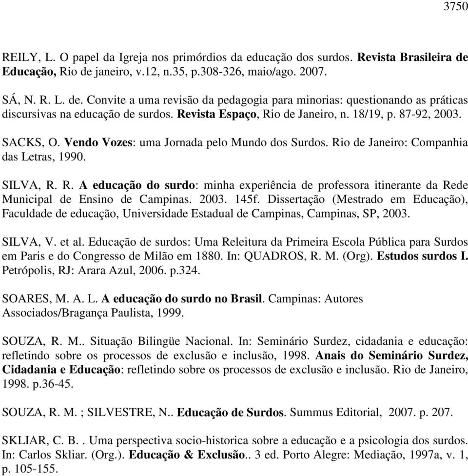 Revista Espaço, Rio de Janeiro, n. 18/19, p. 87-92, 2003. SACKS, O. Vendo Vozes: uma Jornada pelo Mundo dos Surdos. Rio de Janeiro: Companhia das Letras, 1990. SILVA, R. R. A educação do surdo: minha experiência de professora itinerante da Rede Municipal de Ensino de Campinas.