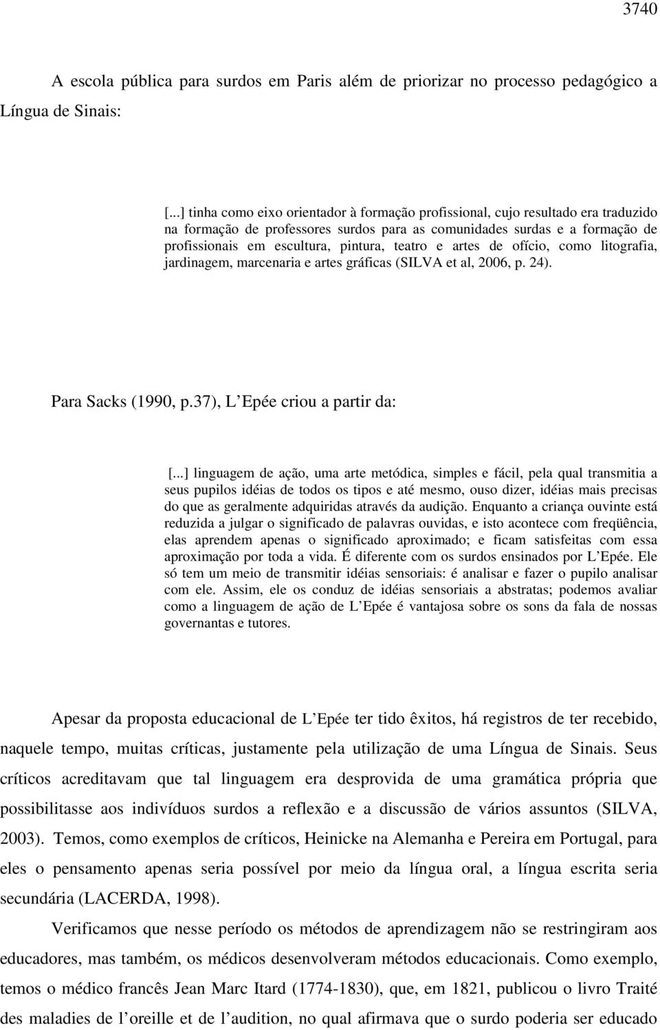 teatro e artes de ofício, como litografia, jardinagem, marcenaria e artes gráficas (SILVA et al, 2006, p. 24). Para Sacks (1990, p.37), L Epée criou a partir da: [.