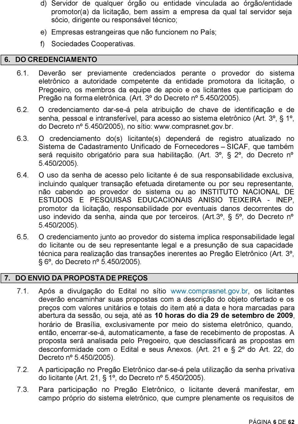 Deverão ser previamente credenciados perante o provedor do sistema eletrônico a autoridade competente da entidade promotora da licitação, o Pregoeiro, os membros da equipe de apoio e os licitantes